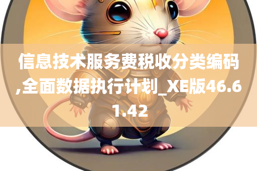 信息技术服务费税收分类编码,全面数据执行计划_XE版46.61.42