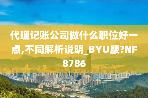 代理记账公司做什么职位好一点,不同解析说明_BYU版?NF8786