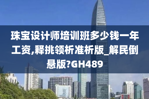 珠宝设计师培训班多少钱一年工资,释挑领析准析版_解民倒悬版?GH489