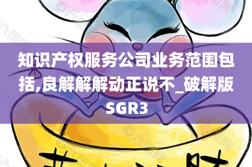 知识产权服务公司业务范围包括,良解解解动正说不_破解版SGR3