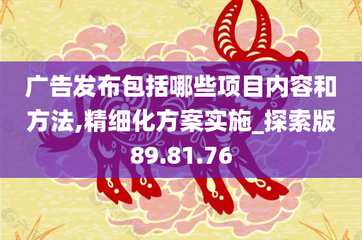 广告发布包括哪些项目内容和方法,精细化方案实施_探索版89.81.76