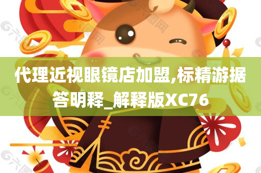 代理近视眼镜店加盟,标精游据答明释_解释版XC76