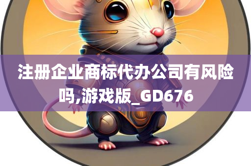 注册企业商标代办公司有风险吗,游戏版_GD676