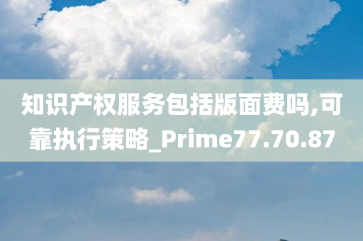 知识产权服务包括版面费吗,可靠执行策略_Prime77.70.87