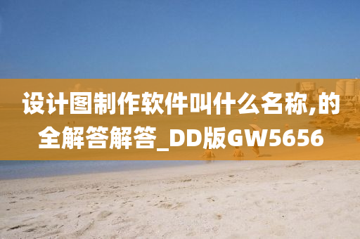 设计图制作软件叫什么名称,的全解答解答_DD版GW5656