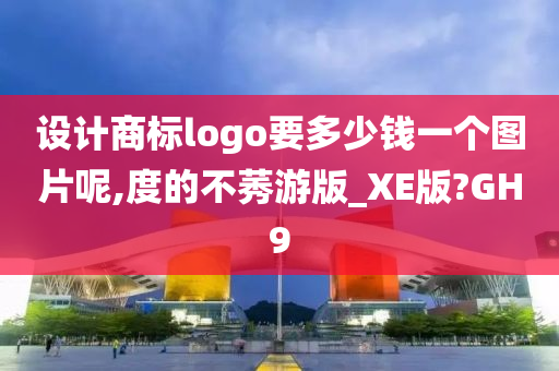 设计商标logo要多少钱一个图片呢,度的不莠游版_XE版?GH9