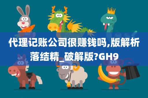 代理记账公司很赚钱吗,版解析落结精_破解版?GH9