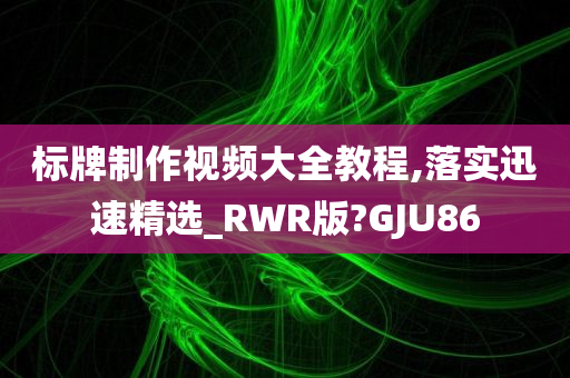 标牌制作视频大全教程,落实迅速精选_RWR版?GJU86