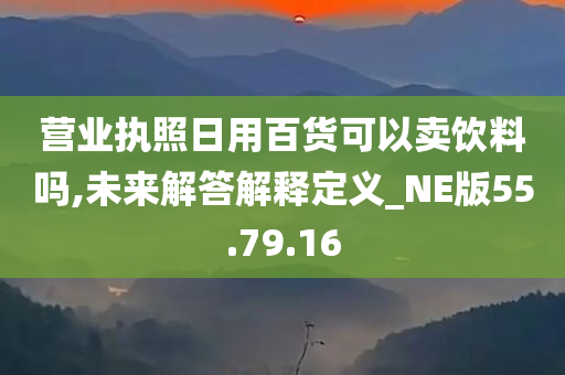 营业执照日用百货可以卖饮料吗,未来解答解释定义_NE版55.79.16