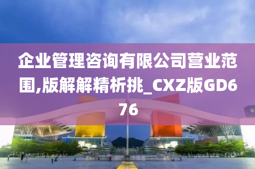 企业管理咨询有限公司营业范围,版解解精析挑_CXZ版GD676