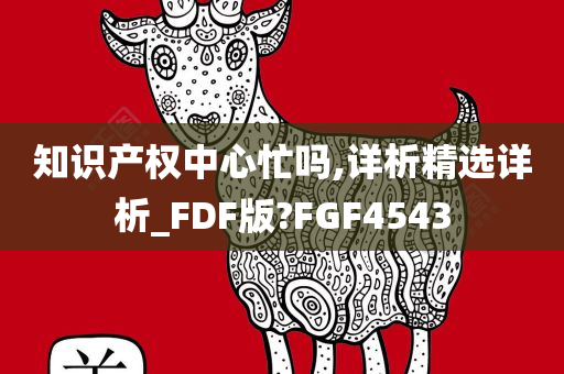 知识产权中心忙吗,详析精选详析_FDF版?FGF4543