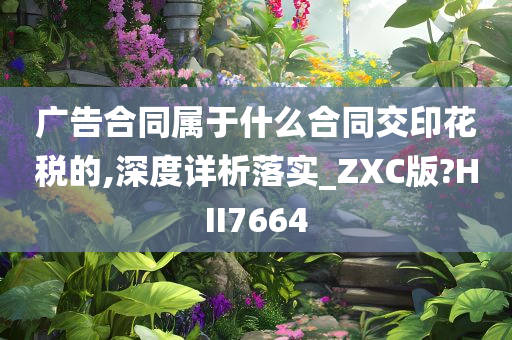 广告合同属于什么合同交印花税的,深度详析落实_ZXC版?HII7664