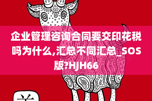 企业管理咨询合同要交印花税吗为什么,汇总不同汇总_SOS版?HJH66