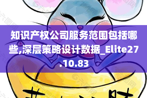 知识产权公司服务范围包括哪些,深层策略设计数据_Elite27.10.83