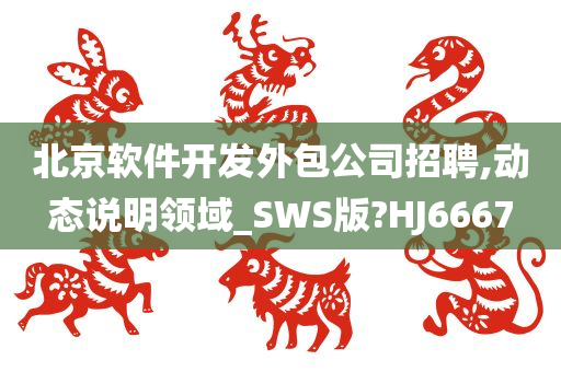 北京软件开发外包公司招聘,动态说明领域_SWS版?HJ6667