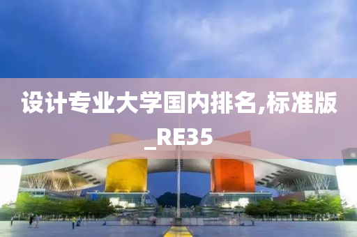 设计专业大学国内排名,标准版_RE35