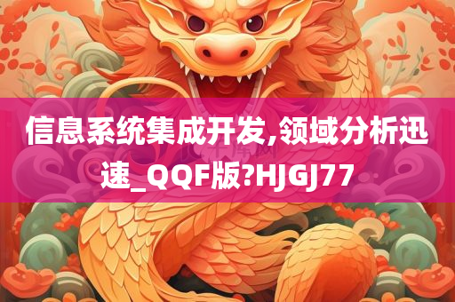 信息系统集成开发,领域分析迅速_QQF版?HJGJ77