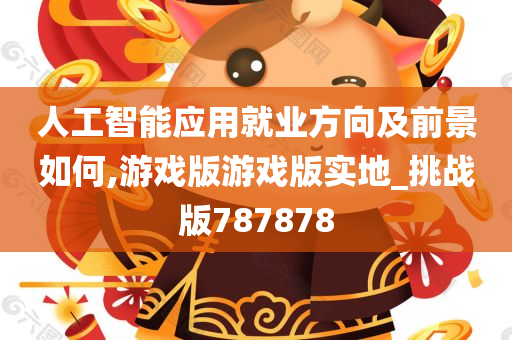 人工智能应用就业方向及前景如何,游戏版游戏版实地_挑战版787878