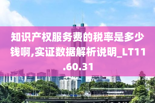 知识产权服务费的税率是多少钱啊,实证数据解析说明_LT11.60.31