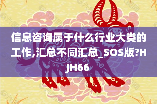 信息咨询属于什么行业大类的工作,汇总不同汇总_SOS版?HJH66