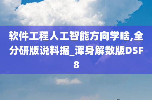 软件工程人工智能方向学啥,全分研版说料据_浑身解数版DSF8