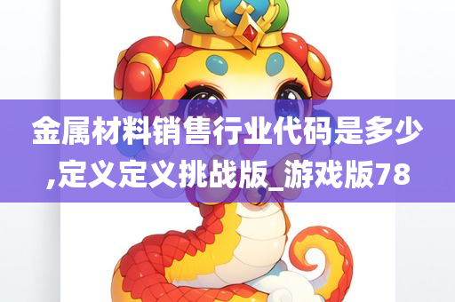 金属材料销售行业代码是多少,定义定义挑战版_游戏版78